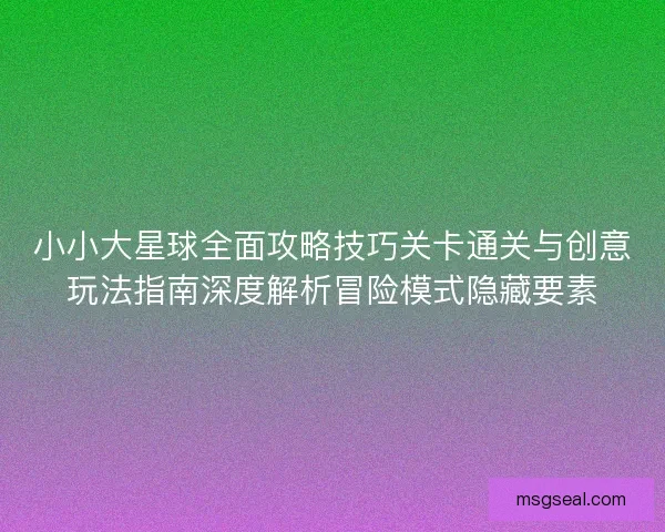 小小大星球全面攻略技巧关卡通关与创意玩法指南深度解析冒险模式隐藏要素